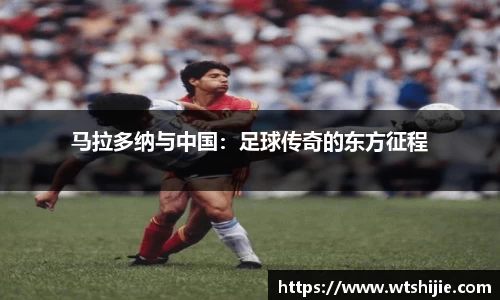 马拉多纳与中国：足球传奇的东方征程