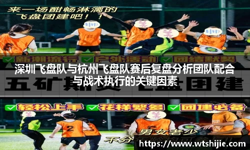 深圳飞盘队与杭州飞盘队赛后复盘分析团队配合与战术执行的关键因素