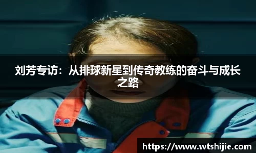 刘芳专访：从排球新星到传奇教练的奋斗与成长之路