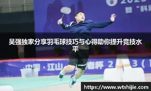 吴强独家分享羽毛球技巧与心得助你提升竞技水平
