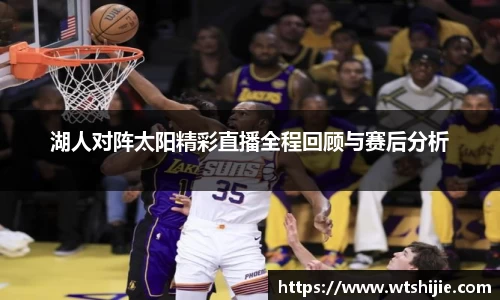 湖人对阵太阳精彩直播全程回顾与赛后分析