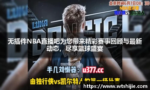 无插件NBA直播吧为您带来精彩赛事回顾与最新动态，尽享篮球盛宴