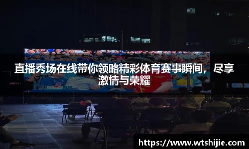 直播秀场在线带你领略精彩体育赛事瞬间，尽享激情与荣耀