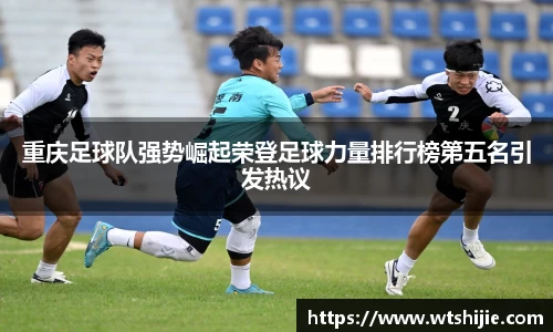 重庆足球队强势崛起荣登足球力量排行榜第五名引发热议