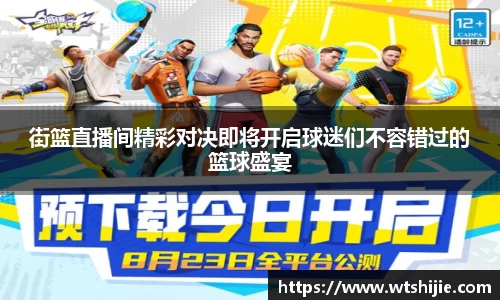 街篮直播间精彩对决即将开启球迷们不容错过的篮球盛宴
