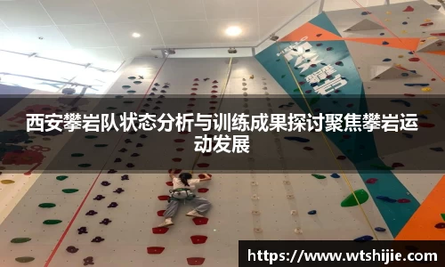 西安攀岩队状态分析与训练成果探讨聚焦攀岩运动发展
