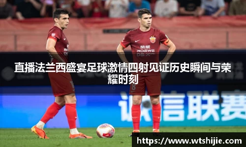 直播法兰西盛宴足球激情四射见证历史瞬间与荣耀时刻