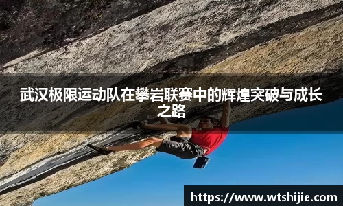 武汉极限运动队在攀岩联赛中的辉煌突破与成长之路
