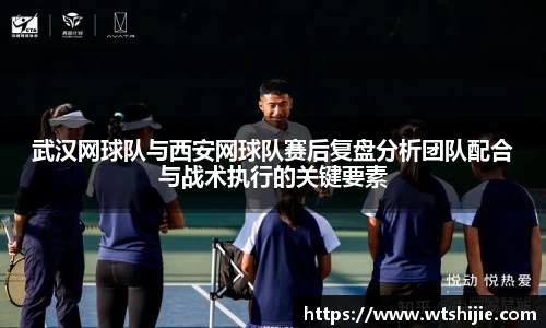 武汉网球队与西安网球队赛后复盘分析团队配合与战术执行的关键要素