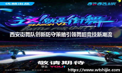 西安街舞队创新防守策略引领舞蹈竞技新潮流