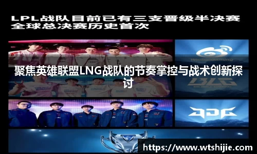 聚焦英雄联盟LNG战队的节奏掌控与战术创新探讨