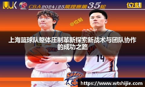 上海篮球队整体压制革新探索新战术与团队协作的成功之路