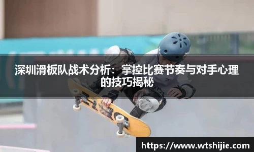 深圳滑板队战术分析：掌控比赛节奏与对手心理的技巧揭秘