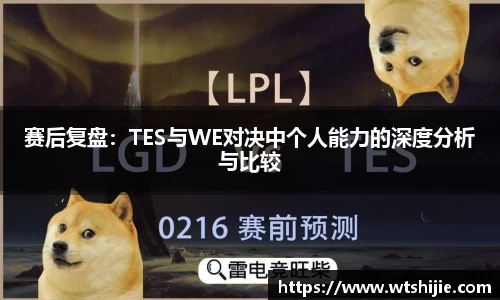 赛后复盘：TES与WE对决中个人能力的深度分析与比较