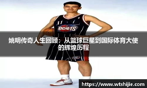 姚明传奇人生回顾：从篮球巨星到国际体育大使的辉煌历程