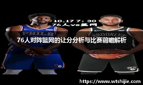 76人对阵篮网的让分分析与比赛前瞻解析