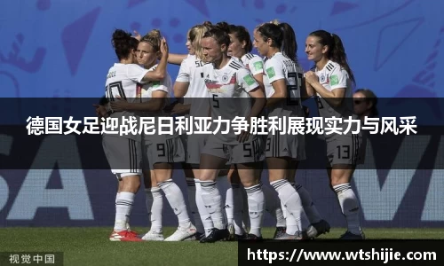 德国女足迎战尼日利亚力争胜利展现实力与风采