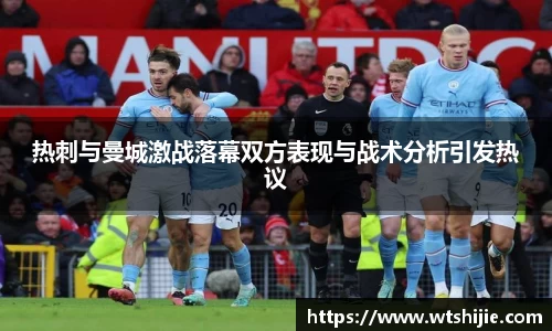 热刺与曼城激战落幕双方表现与战术分析引发热议