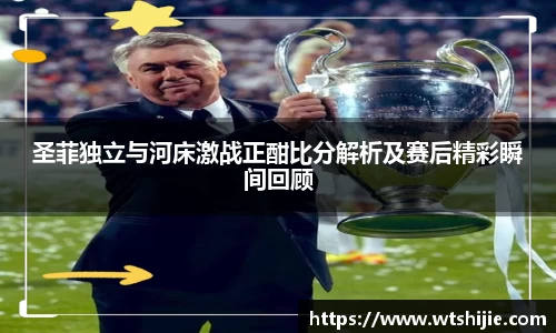 圣菲独立与河床激战正酣比分解析及赛后精彩瞬间回顾