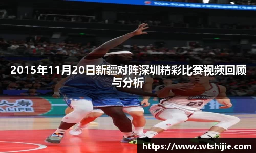 2015年11月20日新疆对阵深圳精彩比赛视频回顾与分析
