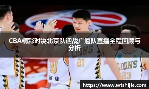 CBA精彩对决北京队迎战广厦队直播全程回顾与分析