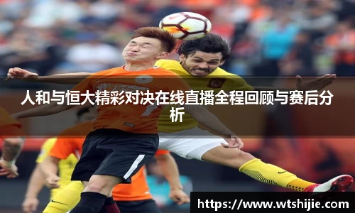 人和与恒大精彩对决在线直播全程回顾与赛后分析