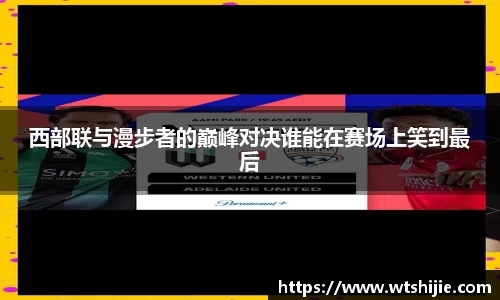 西部联与漫步者的巅峰对决谁能在赛场上笑到最后