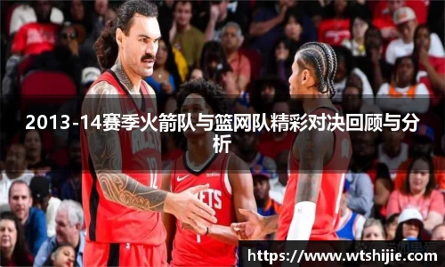 2013-14赛季火箭队与篮网队精彩对决回顾与分析