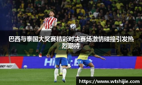 巴西与泰国大奖赛精彩对决赛场激情碰撞引发热烈期待
