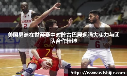 美国男篮在世预赛中对阵古巴展现强大实力与团队合作精神
