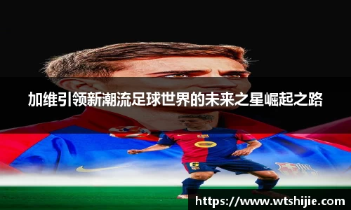 加维引领新潮流足球世界的未来之星崛起之路