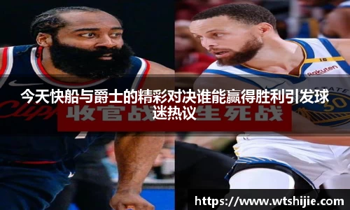 今天快船与爵士的精彩对决谁能赢得胜利引发球迷热议