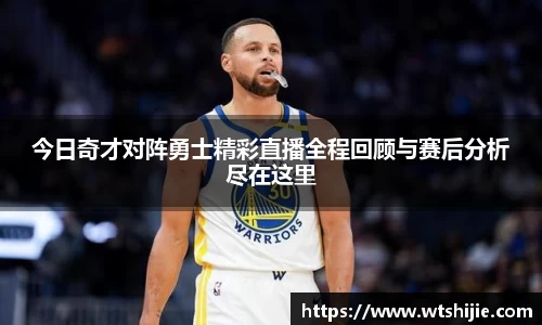 今日奇才对阵勇士精彩直播全程回顾与赛后分析尽在这里