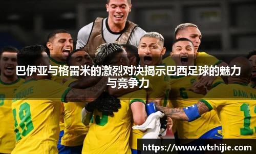 巴伊亚与格雷米的激烈对决揭示巴西足球的魅力与竞争力