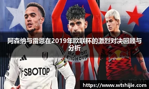 阿森纳与雷恩在2019年欧联杯的激烈对决回顾与分析