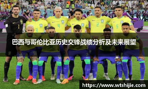 巴西与哥伦比亚历史交锋战绩分析及未来展望