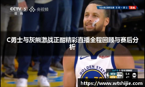 C勇士与灰熊激战正酣精彩直播全程回顾与赛后分析