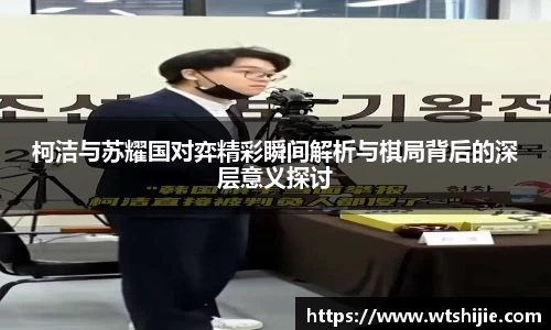 柯洁与苏耀国对弈精彩瞬间解析与棋局背后的深层意义探讨