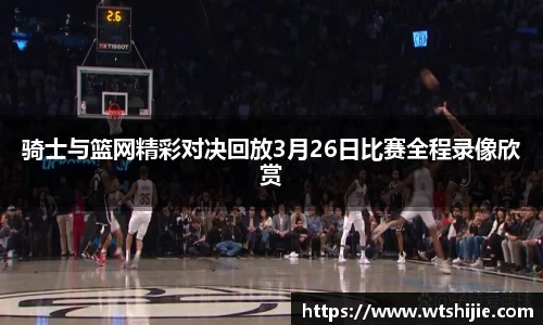 骑士与篮网精彩对决回放3月26日比赛全程录像欣赏