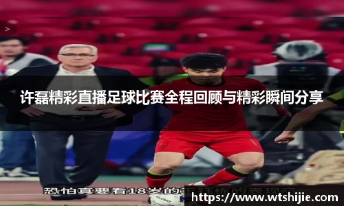 许磊精彩直播足球比赛全程回顾与精彩瞬间分享