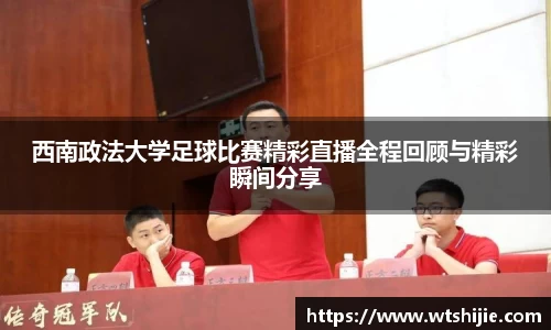 西南政法大学足球比赛精彩直播全程回顾与精彩瞬间分享