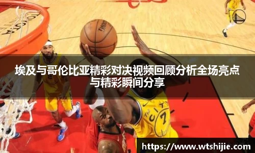 埃及与哥伦比亚精彩对决视频回顾分析全场亮点与精彩瞬间分享